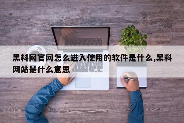 黑料网官网怎么进入使用的软件是什么,黑料网站是什么意思