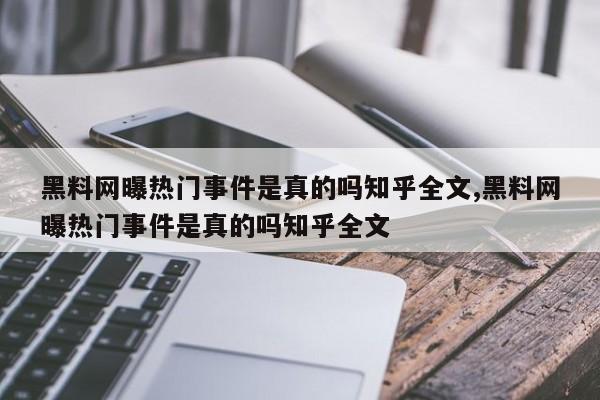 黑料网曝热门事件是真的吗知乎全文,黑料网曝热门事件是真的吗知乎全文