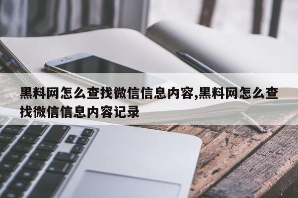 黑料网怎么查找微信信息内容,黑料网怎么查找微信信息内容记录