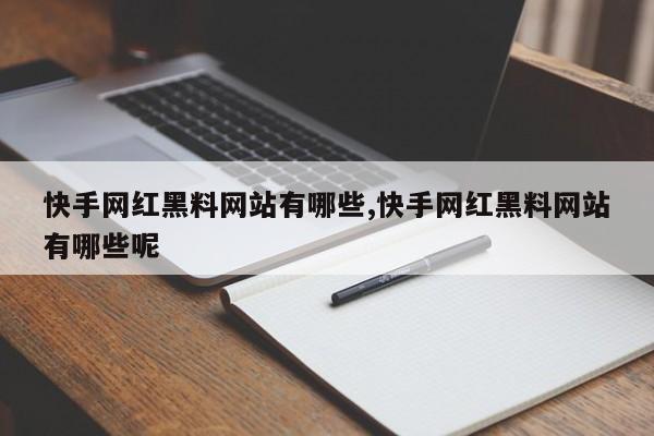 快手网红黑料网站有哪些,快手网红黑料网站有哪些呢