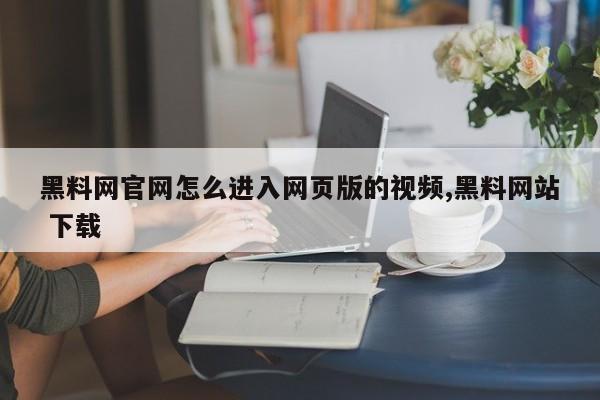 黑料网官网怎么进入网页版的视频,黑料网站 下载