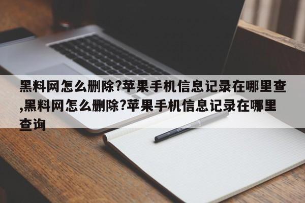 黑料网怎么删除?苹果手机信息记录在哪里查,黑料网怎么删除?苹果手机信息记录在哪里查询