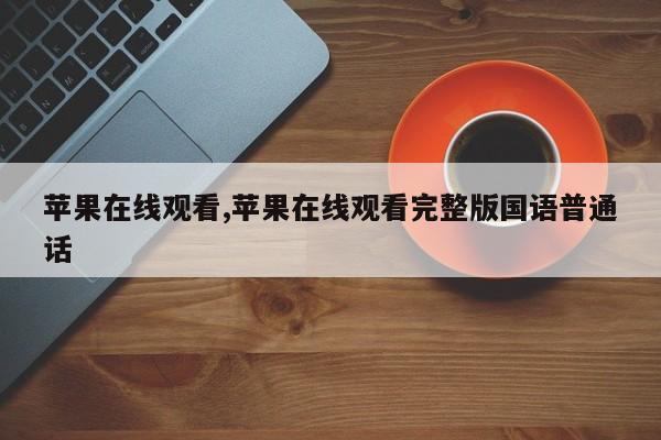 苹果在线观看,苹果在线观看完整版国语普通话