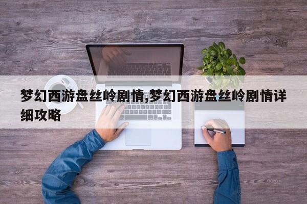 梦幻西游盘丝岭剧情,梦幻西游盘丝岭剧情详细攻略