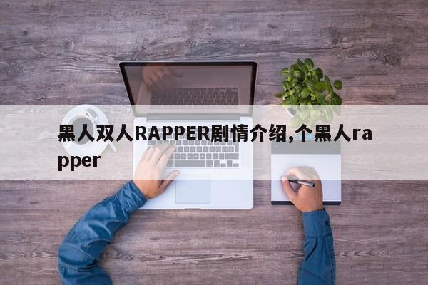 黑人双人RAPPER剧情介绍,个黑人rapper