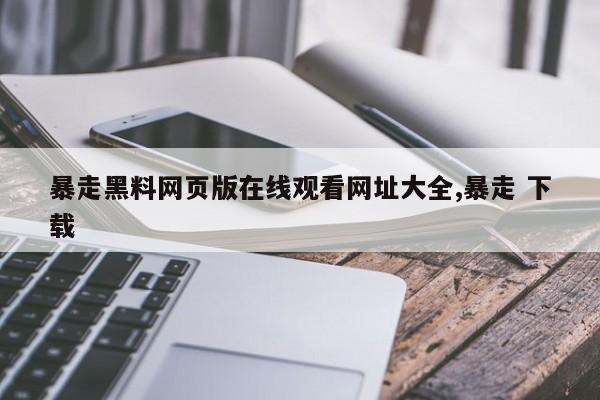 暴走黑料网页版在线观看网址大全,暴走 下载