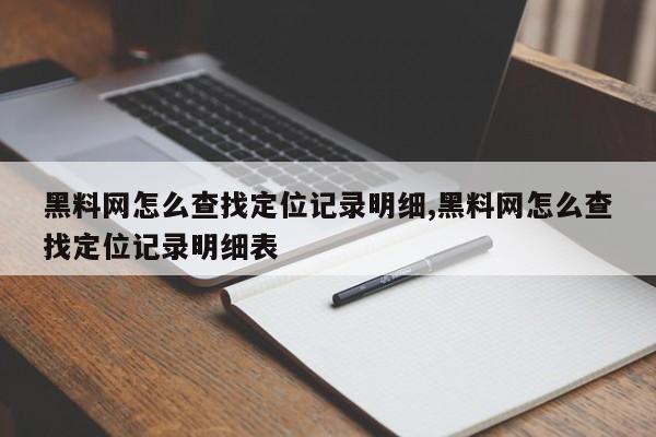 黑料网怎么查找定位记录明细,黑料网怎么查找定位记录明细表