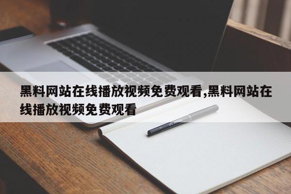 黑料网站在线播放视频免费观看,黑料网站在线播放视频免费观看