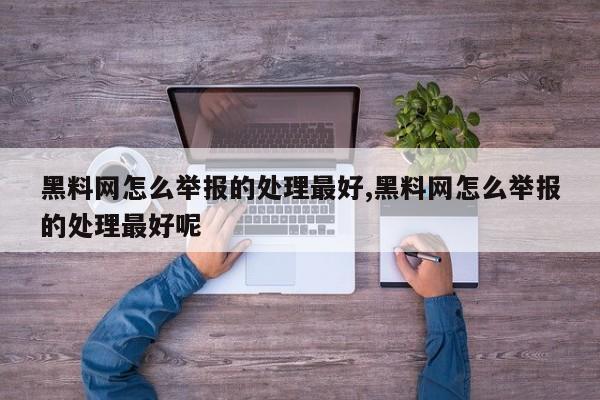 黑料网怎么举报的处理最好,黑料网怎么举报的处理最好呢
