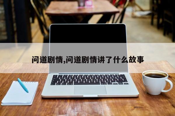 问道剧情,问道剧情讲了什么故事