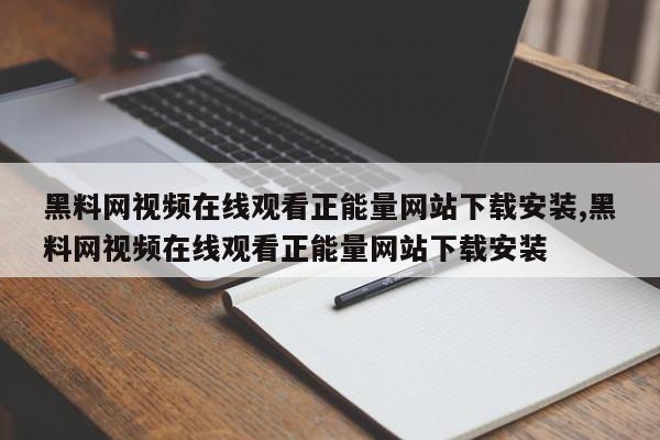 黑料网视频在线观看正能量网站下载安装,黑料网视频在线观看正能量网站下载安装